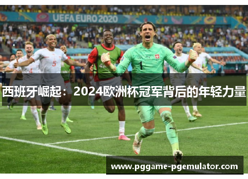 西班牙崛起:2024欧洲杯冠军背后的年轻力量 西班牙崛起:2024欧洲杯冠军背后的年轻力量