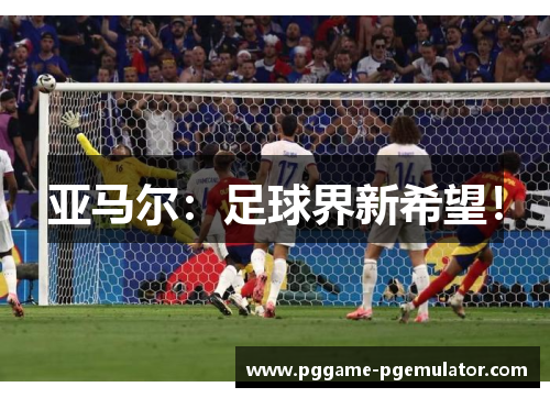 亚马尔:足球界新希望! 亚马尔:足球界新希望!