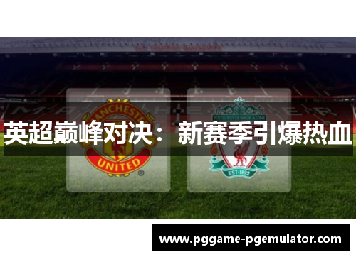英超巅峰对决：新赛季引爆热血