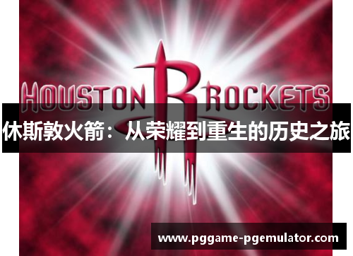 休斯敦火箭：从荣耀到重生的历史之旅