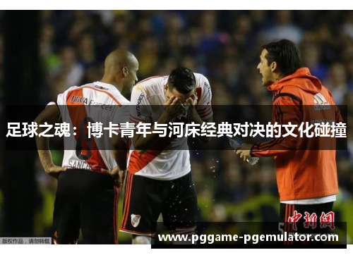 足球之魂：博卡青年与河床经典对决的文化碰撞