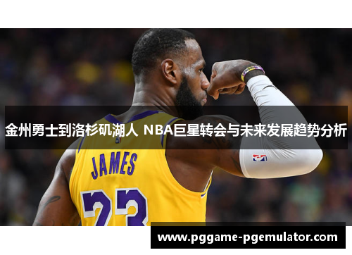 金州勇士到洛杉矶湖人 NBA巨星转会与未来发展趋势分析