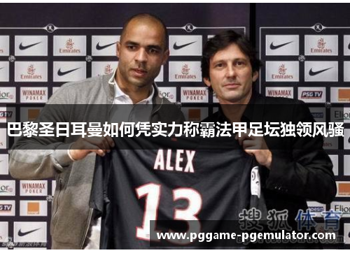 巴黎圣日耳曼如何凭实力称霸法甲足坛独领风骚