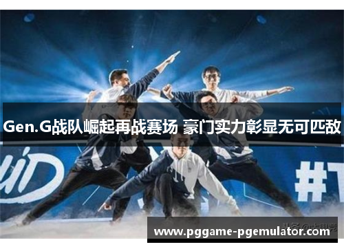 Gen.G战队崛起再战赛场 豪门实力彰显无可匹敌
