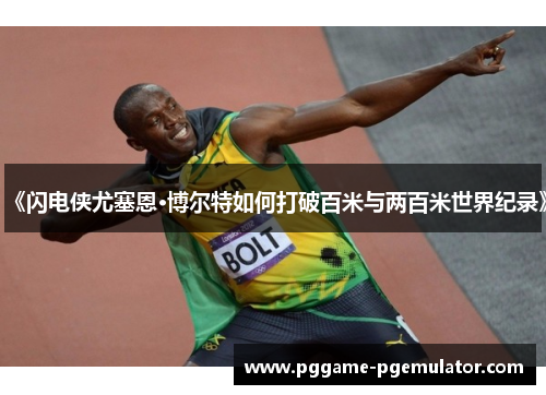 《闪电侠尤塞恩·博尔特如何打破百米与两百米世界纪录》